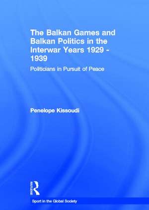 The Balkan Games and Balkan Politics in the Interwar Years 1929 – 1939: Politicians in Pursuit of Peace de Penelope Kissoudi