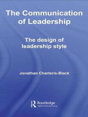 The Communication of Leadership: The Design of Leadership Style de Jonathan Charteris-Black