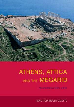 Athens, Attica and the Megarid: An Archaeological Guide de Hans Rupprecht Goette