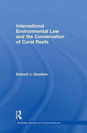 International Environmental Law and the Conservation of Coral Reefs de Edward J. Goodwin