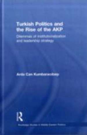 Turkish Politics and the Rise of the AKP: Dilemmas of Institutionalization and Leadership Strategy de Arda Can Kumbaracibasi