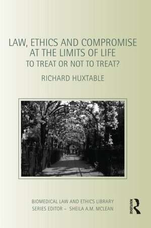 Law, Ethics and Compromise at the Limits of Life: To Treat or not to Treat? de Richard Huxtable