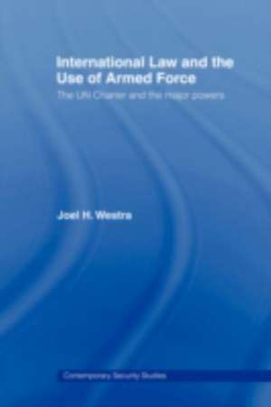 International Law and the Use of Armed Force: The UN Charter and the Major Powers de Joel Westra