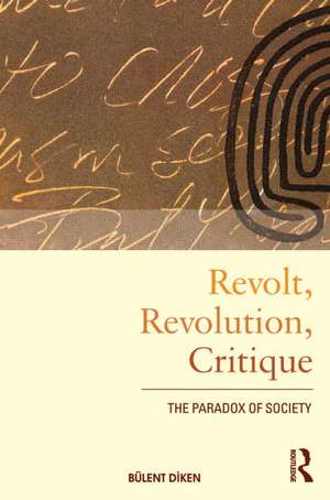 Revolt, Revolution, Critique: The Paradox of Society de Bulent Diken