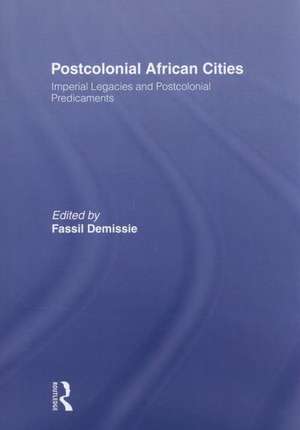 Postcolonial African Cities: Imperial Legacies and Postcolonial Predicament de Fassil Demissie