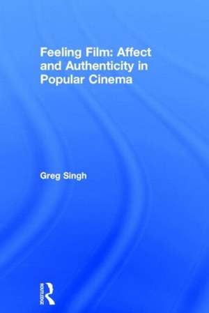 Feeling Film: Affect and Authenticity in Popular Cinema de Greg Singh