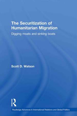 The Securitization of Humanitarian Migration: Digging moats and sinking boats de Scott D. Watson