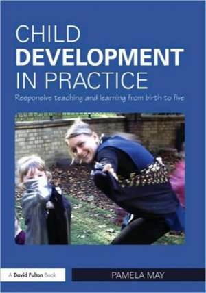 Child Development in Practice: Responsive Teaching and Learning from Birth to Five de Pamela May