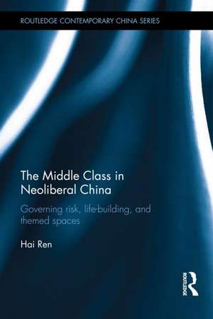 The Middle Class in Neoliberal China: Governing Risk, Life-Building, and Themed Spaces de Hai Ren