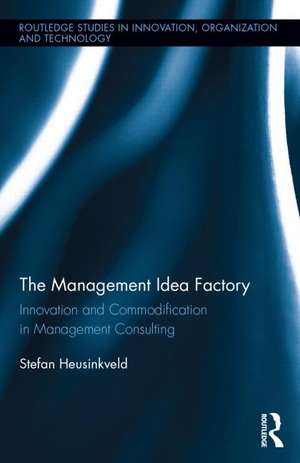 The Management Idea Factory: Innovation and Commodification in Management Consulting de Stefan Heusinkveld