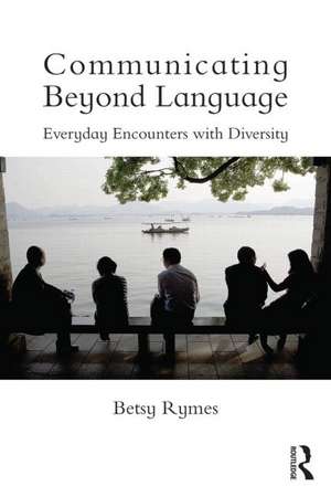 Communicating Beyond Language: Everyday Encounters with Diversity de Betsy Rymes