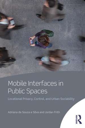 Mobile Interfaces in Public Spaces: Locational Privacy, Control, and Urban Sociability de Adriana de Souza e Silva