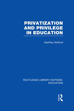 Privatization and Privilege in Education (RLE Edu L) de Geoffrey Walford