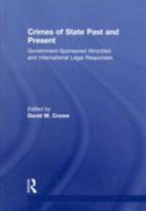 Crimes of State Past and Present: Government-Sponsored Atrocities and International Legal Responses de David Crowe