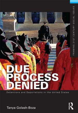 Due Process Denied: Detentions and Deportations in the United States de Tanya Golash-Boza