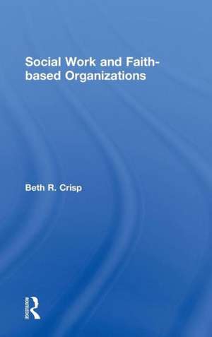 Social Work and Faith-based Organizations de Beth R. Crisp