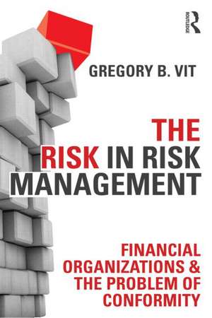 The Risk in Risk Management: Financial Organizations & the Problem of Conformity de Gregory B Vit