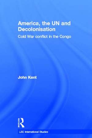 America, the UN and Decolonisation: Cold War Conflict in the Congo de John Kent