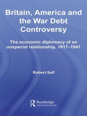 Britain, America and the War Debt Controversy: The Economic Diplomacy of an Unspecial Relationship, 1917-45 de Robert Self