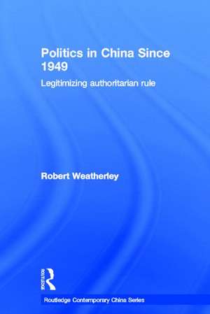 Politics in China since 1949: Legitimizing Authoritarian Rule de Robert Weatherley