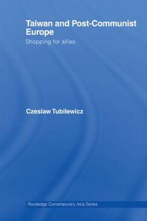 Taiwan and Post-Communist Europe: Shopping for Allies de Czeslaw Tubilewicz