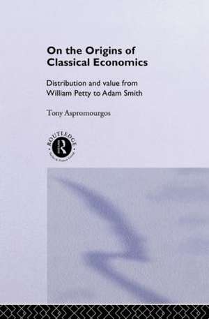 On the Origins of Classical Economics: Distribution and Value from William Petty to Adam Smith de Tony Aspromourgos