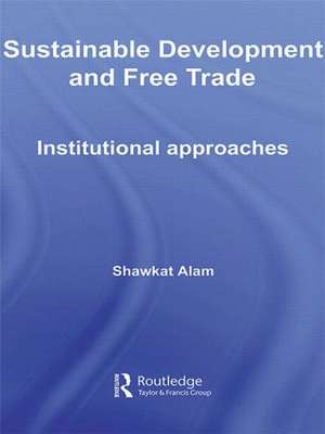 Sustainable Development and Free Trade: Institutional Approaches de Shawkat Alam