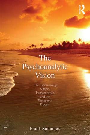 The Psychoanalytic Vision: The Experiencing Subject, Transcendence, and the Therapeutic Process de Frank Summers