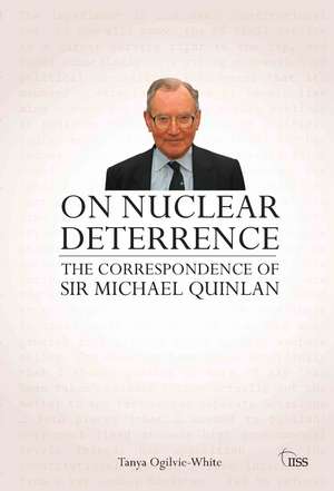 On Nuclear Deterrence: The Correspondence of Sir Michael Quinlan de Tanya Ogilvie-White