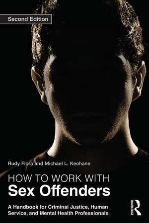 How to Work with Sex Offenders: A Handbook for Criminal Justice, Human Service, and Mental Health Professionals de Rudy Flora