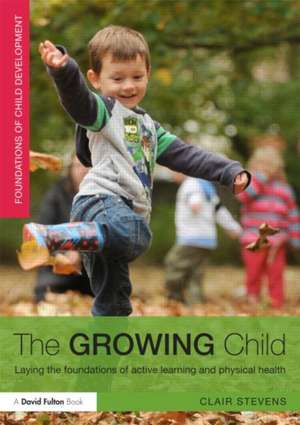 The Growing Child: Laying the foundations of active learning and physical health de Clair Stevens