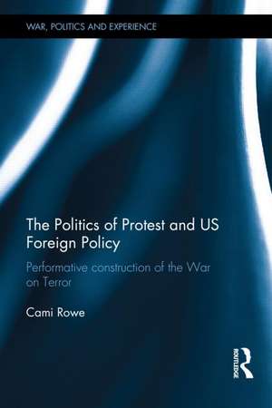 The Politics of Protest and US Foreign Policy: Performative Construction of the War on Terror de Cami Rowe