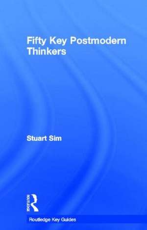 Fifty Key Postmodern Thinkers de Stuart Sim