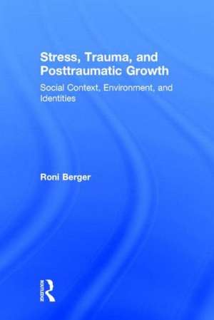 Stress, Trauma, and Posttraumatic Growth: Social Context, Environment, and Identities de Roni Berger