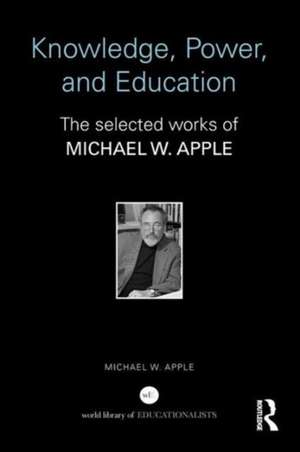 Knowledge, Power, and Education: The Selected Works of Michael W. Apple de Michael Apple