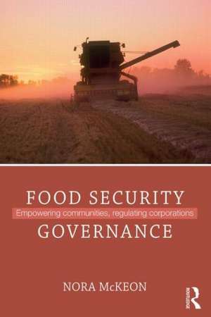 Food Security Governance: Empowering Communities, Regulating Corporations de Nora McKeon