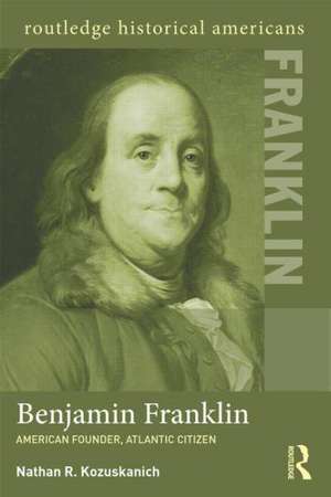 Benjamin Franklin: American Founder, Atlantic Citizen de Nathan R. Kozuskanich