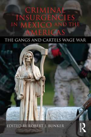 Criminal Insurgencies in Mexico and the Americas: The Gangs and Cartels Wage War de Robert Bunker