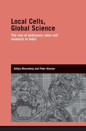 Local Cells, Global Science: The Rise of Embryonic Stem Cell Research in India de Aditya Bharadwaj