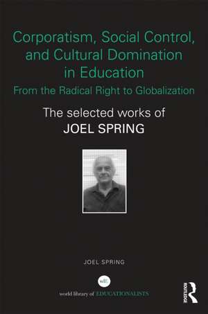 Corporatism, Social Control, and Cultural Domination in Education: From the Radical Right to Globalization: The Selected Works of Joel Spring de Joel Spring