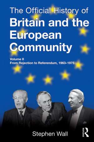 The Official History of Britain and the European Community, Vol. II: From Rejection to Referendum, 1963-1975 de Stephen Wall