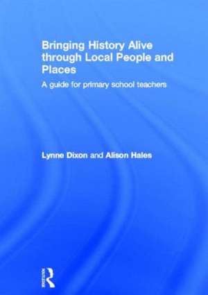 Bringing History Alive through Local People and Places: A guide for primary school teachers de Lynne Dixon