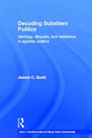 Decoding Subaltern Politics: Ideology, Disguise, and Resistance in Agrarian Politics de James C. Scott