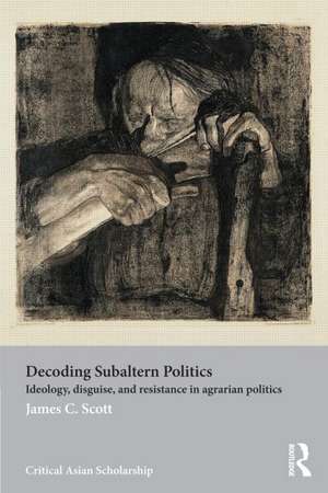 Decoding Subaltern Politics: Ideology, Disguise, and Resistance in Agrarian Politics de James C. Scott