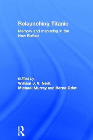 Relaunching Titanic: Memory and marketing in the New Belfast de William Neill