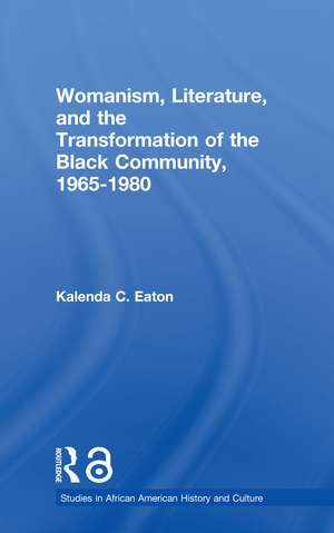 Womanism, Literature, and the Transformation of the Black Community, 1965-1980 de Kalenda C. Eaton