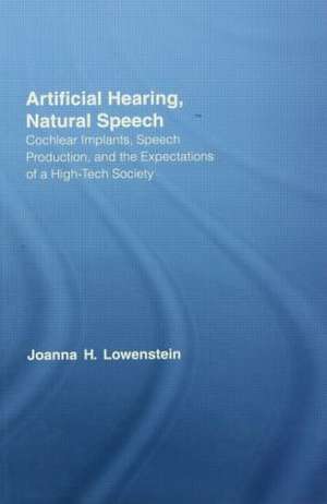 Artificial Hearing, Natural Speech: Cochlear Implants, Speech Production, and the Expectations of a High-Tech Society de Joanna Hart Lowenstein