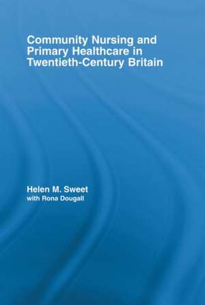 Community Nursing and Primary Healthcare in Twentieth-Century Britain de Helen M. Sweet