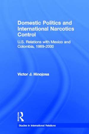 Domestic Politics and International Narcotics Control: U.S. Relations with Mexico and Colombia, 1989-2000 de Victor J. Hinojosa