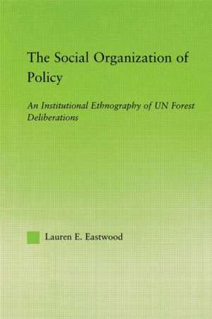 The Social Organization of Policy: An Institutional Ethnography of UN Forest Deliberations de Lauren E. Eastwood